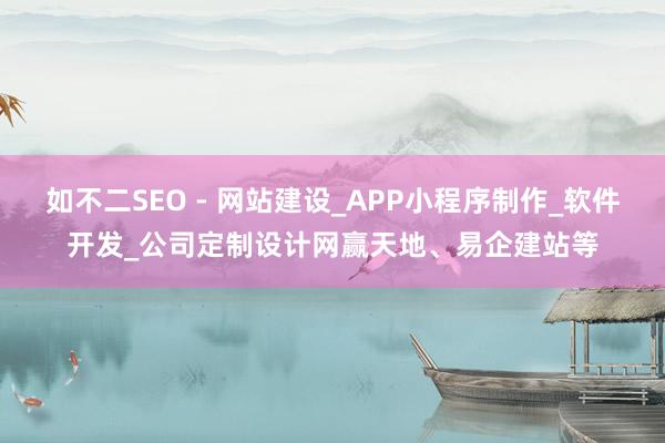 如不二SEO - 网站建设_APP小程序制作_软件开发_公司定制设计网赢天地、易企建站等
