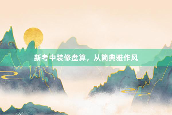 新考中装修盘算，从简典雅作风